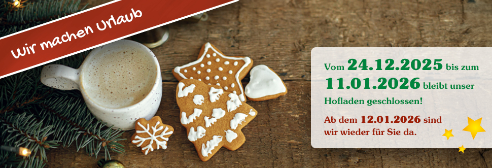Wir machen Urlaub: Vom 24.12.2025 bis zum 11.01.2026 bleibt unser Hofladen geschlossen! Ab dem 12.01.2026 sind wir wieder für Sie da.